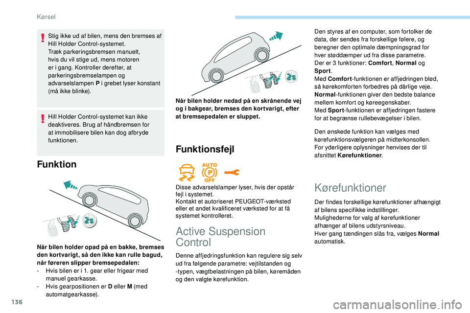 Peugeot 508 2018 Instruktionsbog (in Danish) 136
Stig ikke ud af bilen, mens den bremses af
Hill Holder Control-systemet.
Træk parkeringsbremsen manuelt,
hvis du vil stige ud, mens motoren
er i gang. Kontroller derefter, at
parkeringsbremse Peugeot 508 2018 Instruktionsbog (in Danish) 136
Stig ikke ud af bilen, mens den bremses af
Hill Holder Control-systemet.
Træk parkeringsbremsen manuelt,
hvis du vil stige ud, mens motoren
er i gang. Kontroller derefter, at
parkeringsbremse