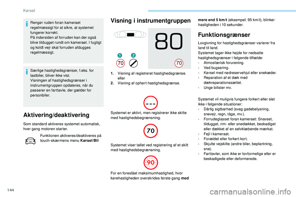 Peugeot 508 2018 Instruktionsbog (in Danish) 144
Rengør ruden foran kameraet
regelmæssigt for at sikre, at systemet
fungerer korrekt.
På indersiden af forruden kan der også
blive tildugget rundt om kameraet. I fugtigt
og koldt vejr skal Peugeot 508 2018 Instruktionsbog (in Danish) 144
Rengør ruden foran kameraet
regelmæssigt for at sikre, at systemet
fungerer korrekt.
På indersiden af forruden kan der også
blive tildugget rundt om kameraet. I fugtigt
og koldt vejr skal