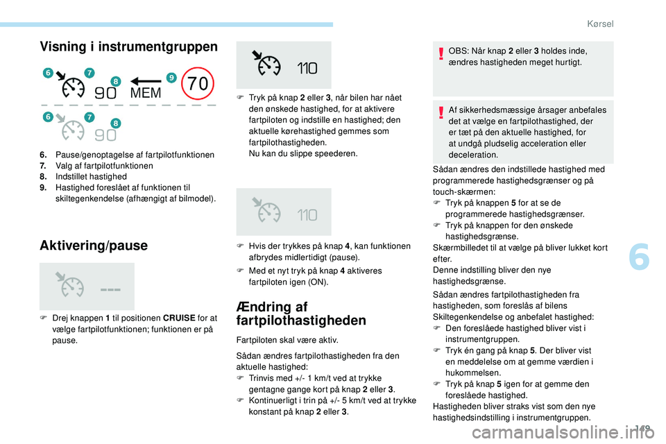 Peugeot 508 2018 Instruktionsbog (in Danish) 149
Visning i instrumentgruppen
Aktivering/pause
F Med et nyt tryk på knap 4 aktiveres fartpiloten igen (ON).
6.
Pause/genoptagelse af fartpilotfunktionen
7. Valg af fartpilotfunktionen
8. Indstillet Peugeot 508 2018 Instruktionsbog (in Danish) 149
Visning i instrumentgruppen
Aktivering/pause
F Med et nyt tryk på knap 4 aktiveres fartpiloten igen (ON).
6.
Pause/genoptagelse af fartpilotfunktionen
7. Valg af fartpilotfunktionen
8. Indstillet