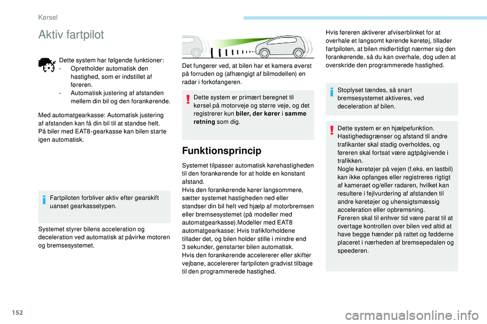 Peugeot 508 2018 Instruktionsbog (in Danish) 152
Det fungerer ved, at bilen har et kamera øverst
på forruden og (afhængigt af bilmodellen) en
radar i forkofangeren.Dette system er primært beregnet til
kørsel på motor veje og større vej Peugeot 508 2018 Instruktionsbog (in Danish) 152
Det fungerer ved, at bilen har et kamera øverst
på forruden og (afhængigt af bilmodellen) en
radar i forkofangeren.Dette system er primært beregnet til
kørsel på motor veje og større vej