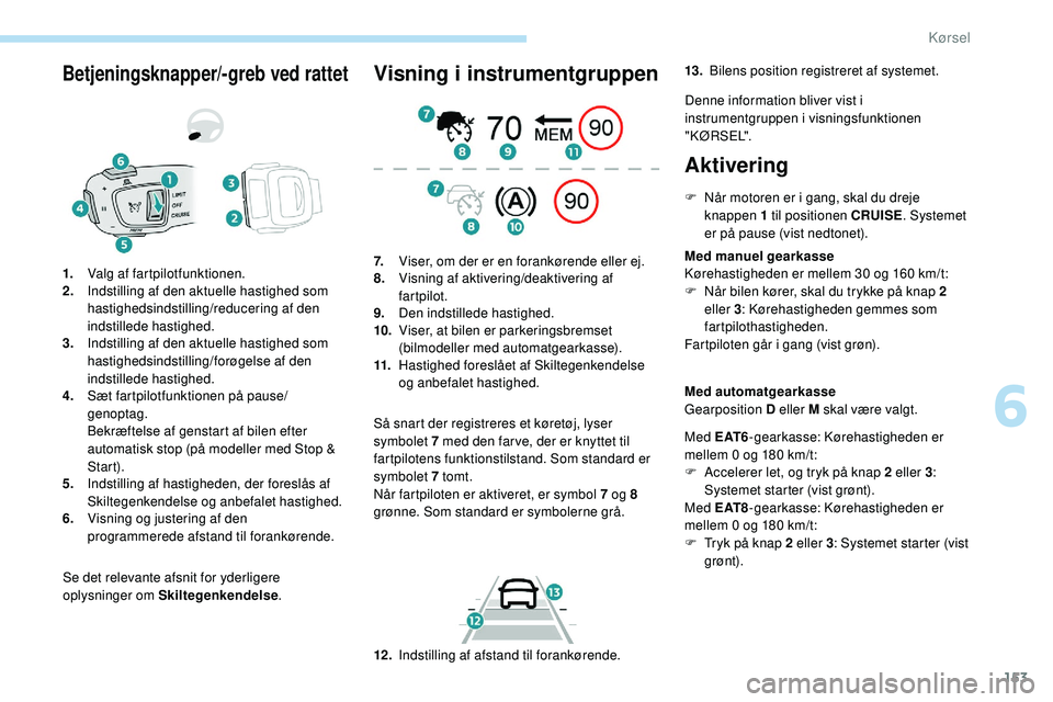 Peugeot 508 2018 Instruktionsbog (in Danish) 153
Betjeningsknapper/-greb ved rattet
Se det relevante afsnit for yderligere
oplysninger om Skiltegenkendelse.
1.
Valg af fartpilotfunktionen.
2. Indstilling af den aktuelle hastighed som
hastighed Peugeot 508 2018 Instruktionsbog (in Danish) 153
Betjeningsknapper/-greb ved rattet
Se det relevante afsnit for yderligere
oplysninger om Skiltegenkendelse.
1.
Valg af fartpilotfunktionen.
2. Indstilling af den aktuelle hastighed som
hastighed
