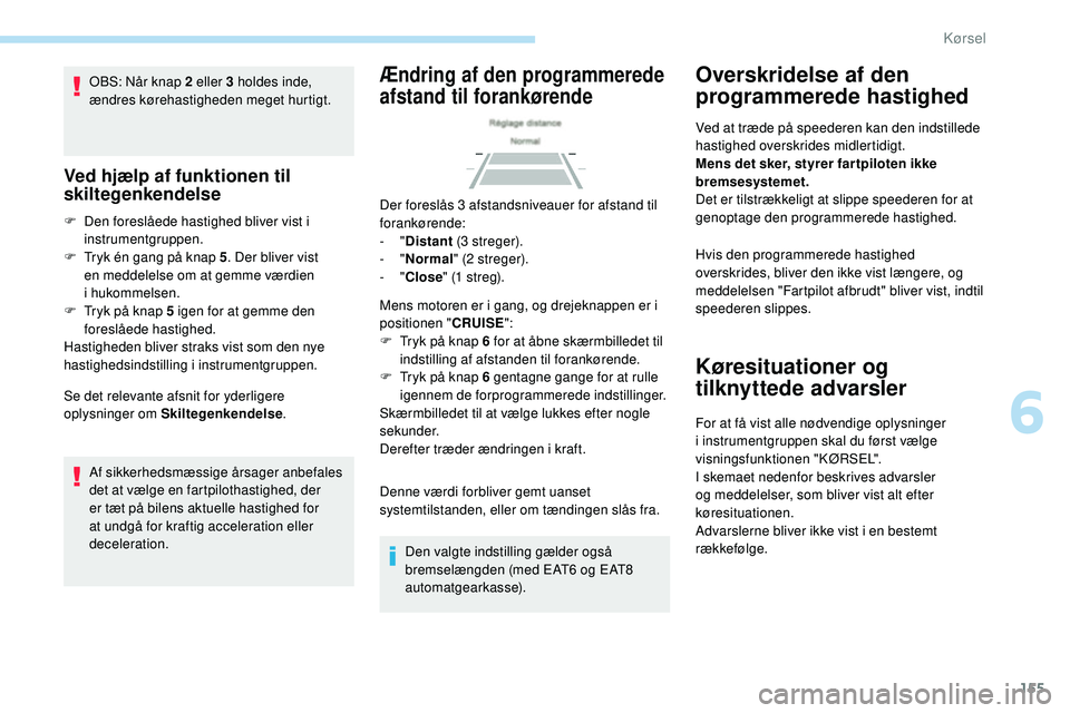 Peugeot 508 2018 Instruktionsbog (in Danish) 155
OBS: Når knap 2 eller 3 holdes inde,
ændres kørehastigheden meget hurtigt.
Ved hjælp af funktionen til
skiltegenkendelse
F Den foreslåede hastighed bliver vist i instrumentgruppen.
F
T
r Peugeot 508 2018 Instruktionsbog (in Danish) 155
OBS: Når knap 2 eller 3 holdes inde,
ændres kørehastigheden meget hurtigt.
Ved hjælp af funktionen til
skiltegenkendelse
F Den foreslåede hastighed bliver vist i instrumentgruppen.
F
T
r