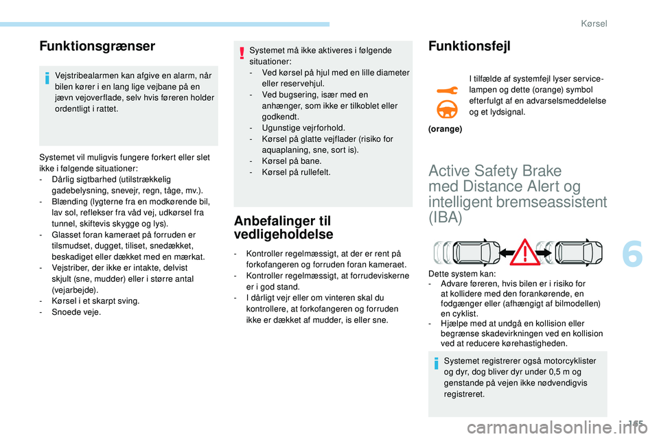 Peugeot 508 2018 Instruktionsbog (in Danish) 165
Funktionsgrænser
Vejstribealarmen kan afgive en alarm, når
bilen kører i en lang lige vejbane på en
jævn vejover flade, selv hvis føreren holder
ordentligt i rattet.
Systemet vil muligvis Peugeot 508 2018 Instruktionsbog (in Danish) 165
Funktionsgrænser
Vejstribealarmen kan afgive en alarm, når
bilen kører i en lang lige vejbane på en
jævn vejover flade, selv hvis føreren holder
ordentligt i rattet.
Systemet vil muligvis