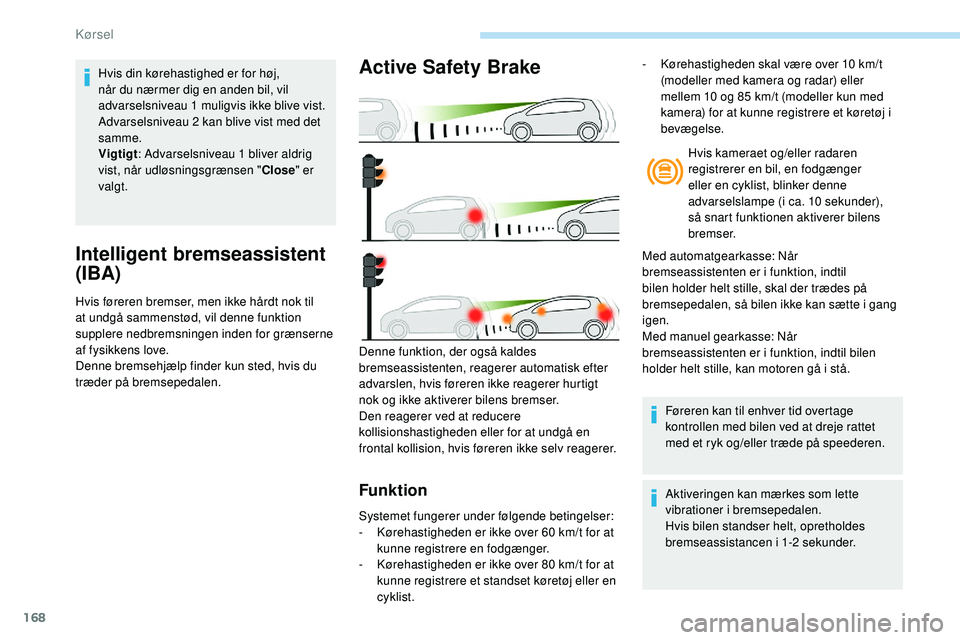 Peugeot 508 2018 Instruktionsbog (in Danish) 168
Intelligent bremseassistent
(IBA)
Hvis føreren bremser, men ikke hårdt nok til
at undgå sammenstød, vil denne funktion
supplere nedbremsningen inden for grænserne
af fysikkens love.
Denne Peugeot 508 2018 Instruktionsbog (in Danish) 168
Intelligent bremseassistent
(IBA)
Hvis føreren bremser, men ikke hårdt nok til
at undgå sammenstød, vil denne funktion
supplere nedbremsningen inden for grænserne
af fysikkens love.
Denne