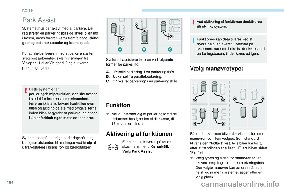 Peugeot 508 2018 Instruktionsbog (in Danish) 184
Park Assist
Systemet hjælper aktivt med at parkere. Det
registrerer en parkeringsbås og styrer bilen ind
i båsen, mens føreren kører frem/tilbage, skifter
gear og betjener speeder og brems Peugeot 508 2018 Instruktionsbog (in Danish) 184
Park Assist
Systemet hjælper aktivt med at parkere. Det
registrerer en parkeringsbås og styrer bilen ind
i båsen, mens føreren kører frem/tilbage, skifter
gear og betjener speeder og brems