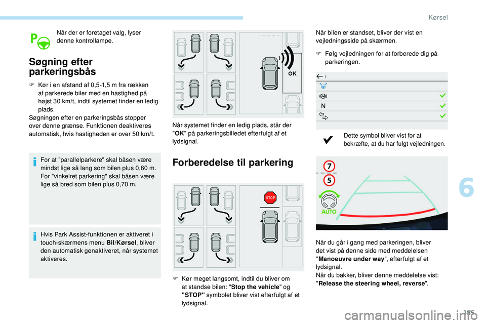 Peugeot 508 2018  Instruktionsbog (in Danish) 185
Når der er foretaget valg, lyser 
denne kontrollampe.
Søgning efter 
parkeringsbås
F Kør i en afstand af 0,5 -1,5 m fra rækken af parkerede biler med en hastighed på 
højst 30 km/t, indtil 