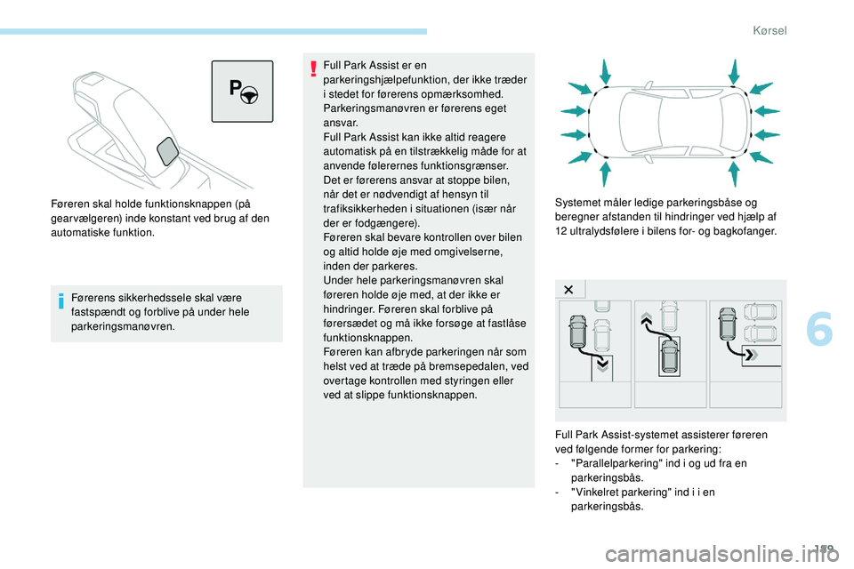 Peugeot 508 2018 Instruktionsbog (in Danish) 189
Førerens sikkerhedssele skal være
fastspændt og forblive på under hele
parkeringsmanøvren.Full Park Assist er en
parkeringshjælpefunktion, der ikke træder
i stedet for førerens opmærk Peugeot 508 2018 Instruktionsbog (in Danish) 189
Førerens sikkerhedssele skal være
fastspændt og forblive på under hele
parkeringsmanøvren.Full Park Assist er en
parkeringshjælpefunktion, der ikke træder
i stedet for førerens opmærk