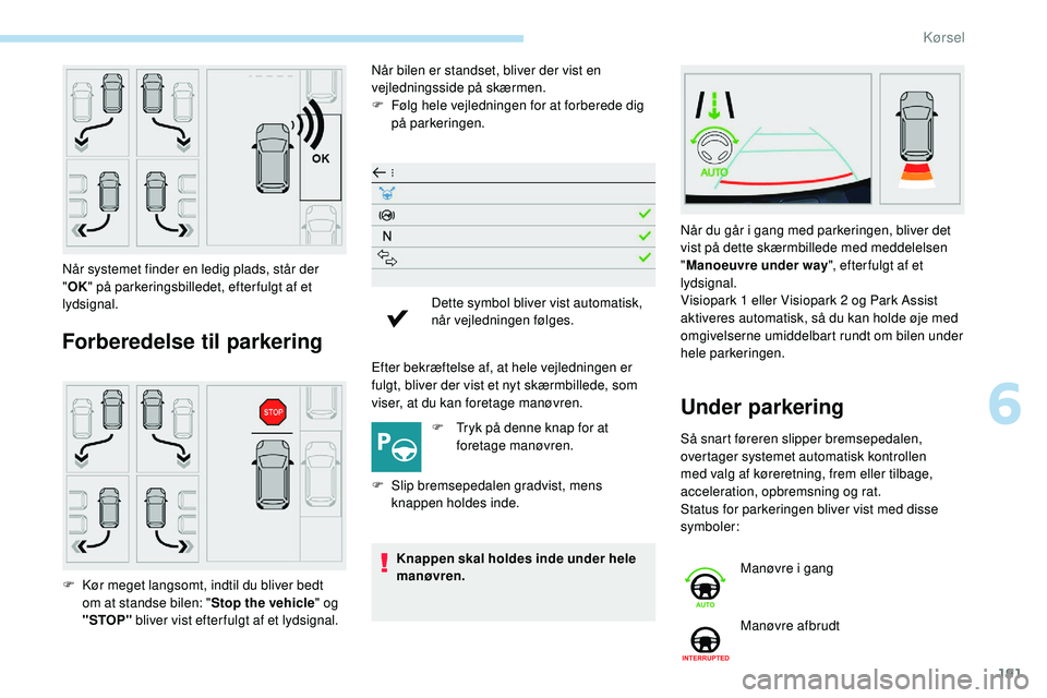 Peugeot 508 2018 Instruktionsbog (in Danish) 191
Forberedelse til parkering
Når bilen er standset, bliver der vist en
vejledningsside på skærmen.
F
F
ølg hele vejledningen for at forberede dig
på parkeringen.
Efter bekræftelse af, at h Peugeot 508 2018 Instruktionsbog (in Danish) 191
Forberedelse til parkering
Når bilen er standset, bliver der vist en
vejledningsside på skærmen.
F
F
ølg hele vejledningen for at forberede dig
på parkeringen.
Efter bekræftelse af, at h