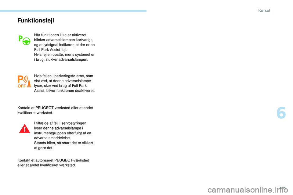 Peugeot 508 2018 Instruktionsbog (in Danish) 195
Funktionsfejl
Når funktionen ikke er aktiveret,
blinker advarselslampen kortvarigt,
og et lydsignal indikerer, at der er en
Full Park Assist-fejl.
Hvis fejlen opstår, mens systemet er
i brug Peugeot 508 2018 Instruktionsbog (in Danish) 195
Funktionsfejl
Når funktionen ikke er aktiveret,
blinker advarselslampen kortvarigt,
og et lydsignal indikerer, at der er en
Full Park Assist-fejl.
Hvis fejlen opstår, mens systemet er
i brug