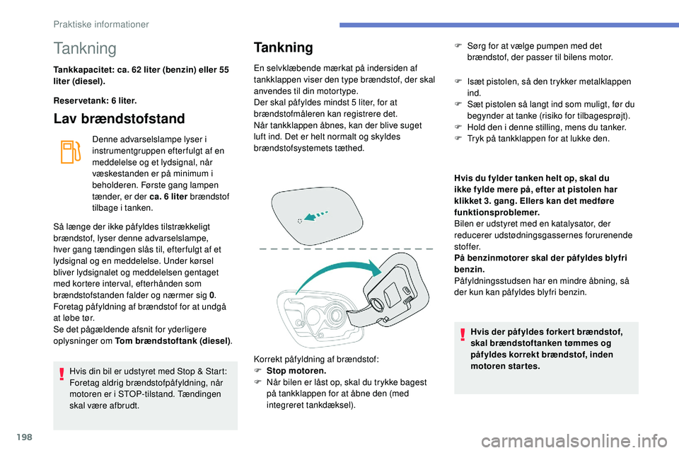 Peugeot 508 2018 Instruktionsbog (in Danish) 198
Tankning
Tankkapacitet: ca. 62 liter (benzin) eller 55
liter (diesel).
Reservetank: 6 liter.
Lav brændstofstand
Denne advarselslampe lyser i
instrumentgruppen efter fulgt af en
meddelelse og e Peugeot 508 2018 Instruktionsbog (in Danish) 198
Tankning
Tankkapacitet: ca. 62 liter (benzin) eller 55
liter (diesel).
Reservetank: 6 liter.
Lav brændstofstand
Denne advarselslampe lyser i
instrumentgruppen efter fulgt af en
meddelelse og e