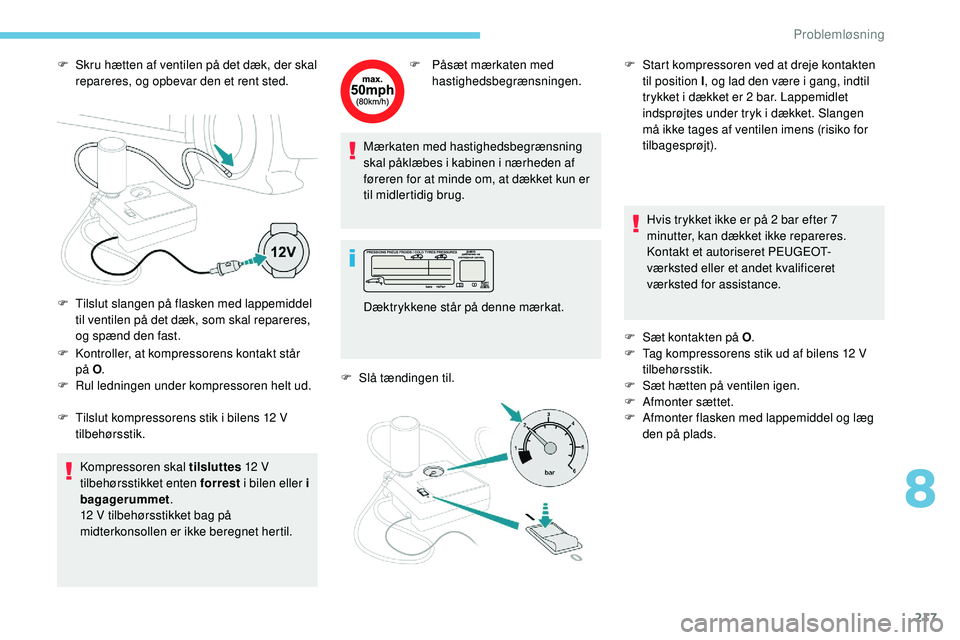 Peugeot 508 2018 Instruktionsbog (in Danish) 217
F Skru hætten af ventilen på det dæk, der skal repareres, og opbevar den et rent sted.
F
K
ontroller, at kompressorens kontakt står
på
O.
F
R
ul ledningen under kompressoren helt ud. Peugeot 508 2018 Instruktionsbog (in Danish) 217
F Skru hætten af ventilen på det dæk, der skal repareres, og opbevar den et rent sted.
F
K
ontroller, at kompressorens kontakt står
på
O.
F
R
ul ledningen under kompressoren helt ud.