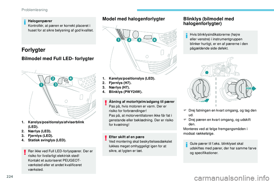 Peugeot 508 2018 Instruktionsbog (in Danish) 224
Halogenpærer
Kontrollér, at pæren er korrekt placeret i
huset for at sikre belysning af god kvalitet.
Forlygter
Bilmodel med Full LED- forlygter
1.Kørelys/positionslys/afviserblink
(LED).
2. Peugeot 508 2018 Instruktionsbog (in Danish) 224
Halogenpærer
Kontrollér, at pæren er korrekt placeret i
huset for at sikre belysning af god kvalitet.
Forlygter
Bilmodel med Full LED- forlygter
1.Kørelys/positionslys/afviserblink
(LED).
2.