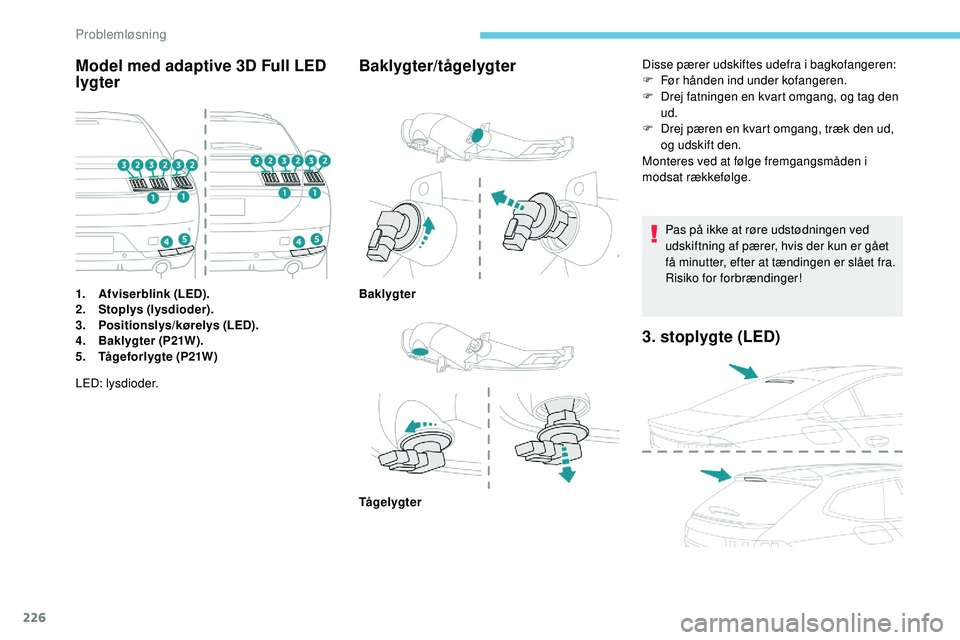 Peugeot 508 2018 Instruktionsbog (in Danish) 226
Model med adaptive 3D Full LED
lygter
1.Afviserblink (LED).
2. Stoplys (lysdioder).
3. Positionslys/kørelys (LED).
4. Baklygter (P21W).
5. Tågeforlygte (P21W)
Baklygter/tågelygter
LED: lysdiod Peugeot 508 2018 Instruktionsbog (in Danish) 226
Model med adaptive 3D Full LED
lygter
1.Afviserblink (LED).
2. Stoplys (lysdioder).
3. Positionslys/kørelys (LED).
4. Baklygter (P21W).
5. Tågeforlygte (P21W)
Baklygter/tågelygter
LED: lysdiod