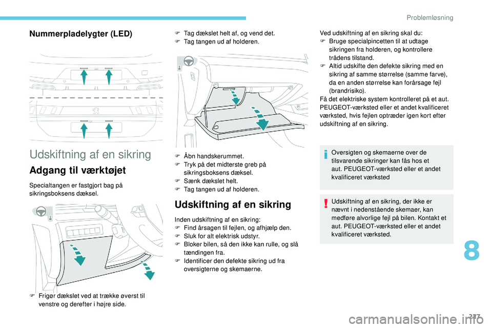 Peugeot 508 2018 Instruktionsbog (in Danish) 227
Nummerpladelygter (LED)
Udskiftning af en sikring
Adgang til værktøjet
Specialtangen er fastgjort bag på
sikringsboksens dæksel.
Udskiftning af en sikring
Inden udskiftning af en sikring:
F F Peugeot 508 2018 Instruktionsbog (in Danish) 227
Nummerpladelygter (LED)
Udskiftning af en sikring
Adgang til værktøjet
Specialtangen er fastgjort bag på
sikringsboksens dæksel.
Udskiftning af en sikring
Inden udskiftning af en sikring:
F F