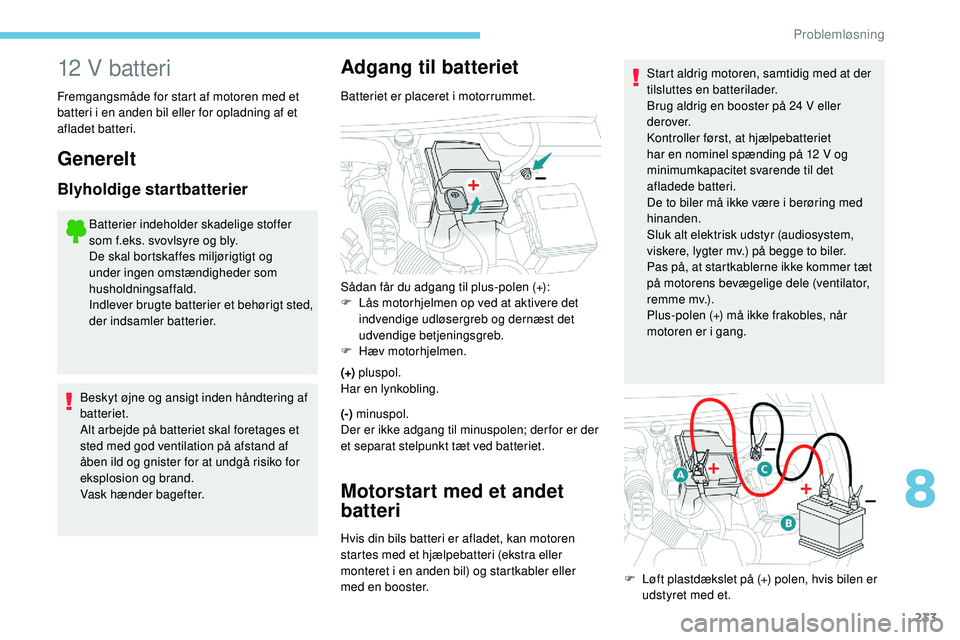 Peugeot 508 2018 Instruktionsbog (in Danish) 233
12 V batteri
Fremgangsmåde for start af motoren med et
batteri i en anden bil eller for opladning af et
afladet batteri.
Generelt
Blyholdige startbatterier
Batterier indeholder skadelige stoffe Peugeot 508 2018 Instruktionsbog (in Danish) 233
12 V batteri
Fremgangsmåde for start af motoren med et
batteri i en anden bil eller for opladning af et
afladet batteri.
Generelt
Blyholdige startbatterier
Batterier indeholder skadelige stoffe