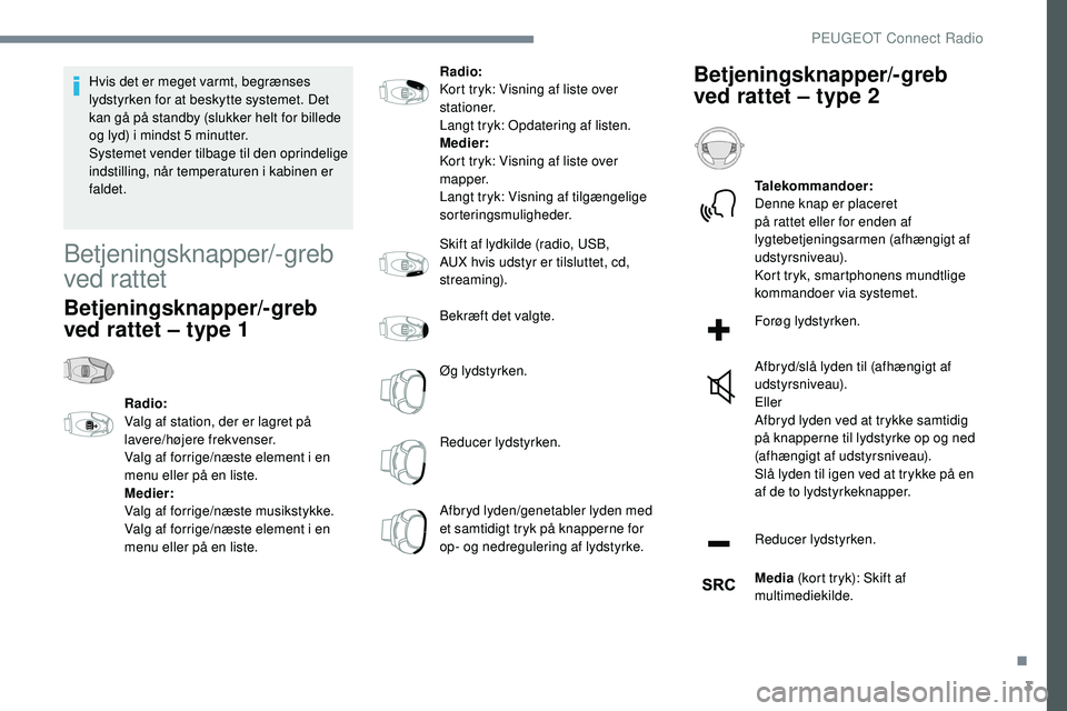 Peugeot 508 2018  Instruktionsbog (in Danish) 3
Hvis det er meget varmt, begrænses 
lydstyrken for at beskytte systemet. Det 
kan gå på standby (slukker helt for billede 
og lyd) i mindst 5 minutter.
Systemet vender tilbage til den oprindelige