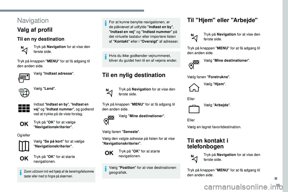 Peugeot 508 2018 Instruktionsbog (in Danish) 13
Vælg "Mine destinationer ".
Vælg fanen " Seneste".
Vælg den valgte adresse på listen for at vise
" Navigationskriterier ".
Tryk på " OK" for at starte
navigat Peugeot 508 2018 Instruktionsbog (in Danish) 13
Vælg "Mine destinationer ".
Vælg fanen " Seneste".
Vælg den valgte adresse på listen for at vise
" Navigationskriterier ".
Tryk på " OK" for at starte
navigat