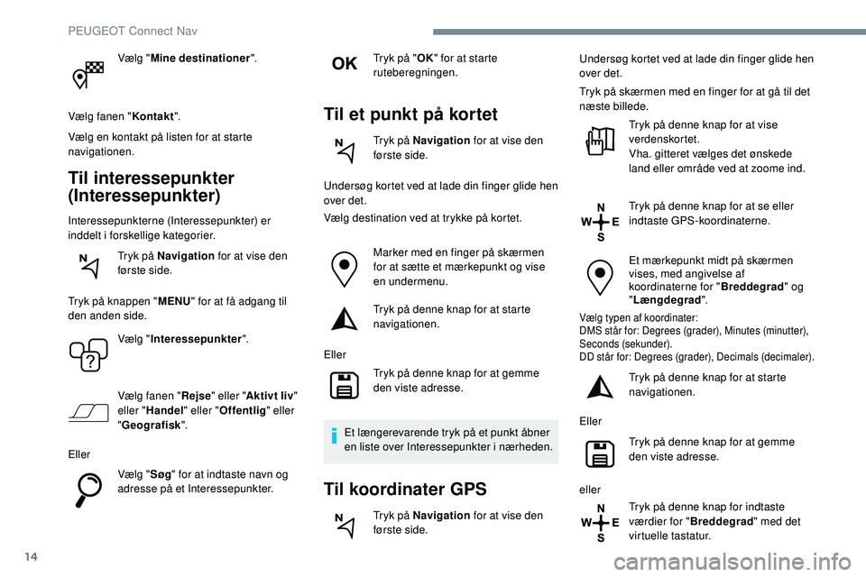 Peugeot 508 2018 Instruktionsbog (in Danish) 14
Vælg "Mine destinationer ".
Vælg fanen " Kontakt".
Vælg en kontakt på listen for at starte
navigationen.
Til interessepunkter
(Interessepunkter)
Interessepunkterne (Interessep Peugeot 508 2018 Instruktionsbog (in Danish) 14
Vælg "Mine destinationer ".
Vælg fanen " Kontakt".
Vælg en kontakt på listen for at starte
navigationen.
Til interessepunkter
(Interessepunkter)
Interessepunkterne (Interessep
