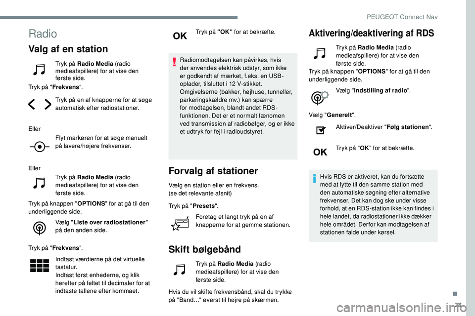 Peugeot 508 2018 Instruktionsbog (in Danish) 23
Radio
Valg af en station
Tryk på Radio Media (radio
medieafspillere) for at vise den
første side.
Tryk på " Frekvens ".
Tryk på en af knapperne for at søge
automatisk efter radiosta Peugeot 508 2018 Instruktionsbog (in Danish) 23
Radio
Valg af en station
Tryk på Radio Media (radio
medieafspillere) for at vise den
første side.
Tryk på " Frekvens ".
Tryk på en af knapperne for at søge
automatisk efter radiosta