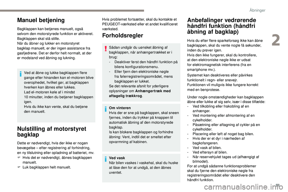 Peugeot 508 2018  Instruktionsbog (in Danish) 51
Manuel betjening
Bagklappen kan betjenes manuelt, også 
selvom den motorstyrede funktion er aktiveret.
Bagklappen skal stå stille.
Når du åbner og lukker en motorstyret 
bagklap manuelt, er der