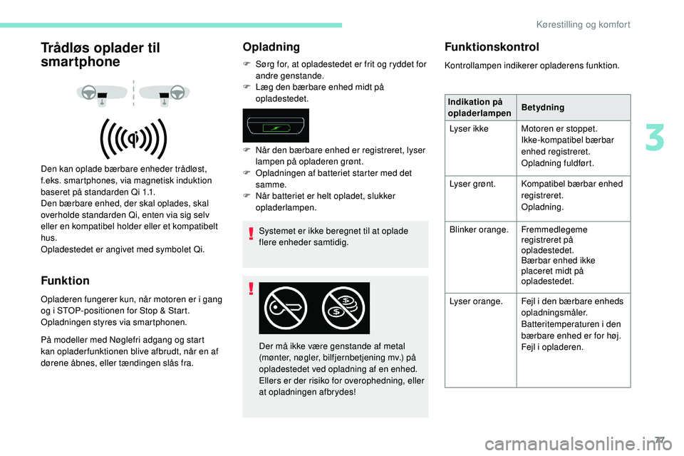 Peugeot 508 2018 Instruktionsbog (in Danish) 77
Trådløs oplader til
smartphone
Den kan oplade bærbare enheder trådløst,
f.eks. smartphones, via magnetisk induktion
baseret på standarden Qi 1.1.
Den bærbare enhed, der skal oplades, skal Peugeot 508 2018 Instruktionsbog (in Danish) 77
Trådløs oplader til
smartphone
Den kan oplade bærbare enheder trådløst,
f.eks. smartphones, via magnetisk induktion
baseret på standarden Qi 1.1.
Den bærbare enhed, der skal oplades, skal