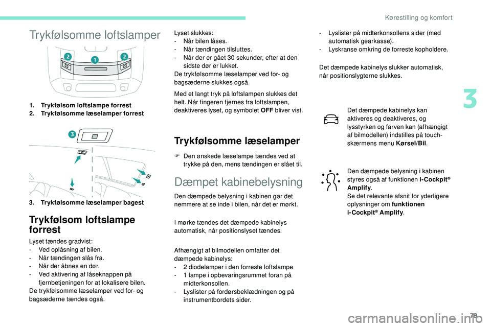Peugeot 508 2018 Instruktionsbog (in Danish) 79
Trykfølsomme loftslamper
1.Trykfølsom loftslampe forrest
2. Trykfølsomme læselamper forrest
3. Trykfølsomme læselamper bagest
Trykfølsom loftslampe
forrest
Lyset tændes gradvist:
-
V ed o Peugeot 508 2018 Instruktionsbog (in Danish) 79
Trykfølsomme loftslamper
1.Trykfølsom loftslampe forrest
2. Trykfølsomme læselamper forrest
3. Trykfølsomme læselamper bagest
Trykfølsom loftslampe
forrest
Lyset tændes gradvist:
-
V ed o