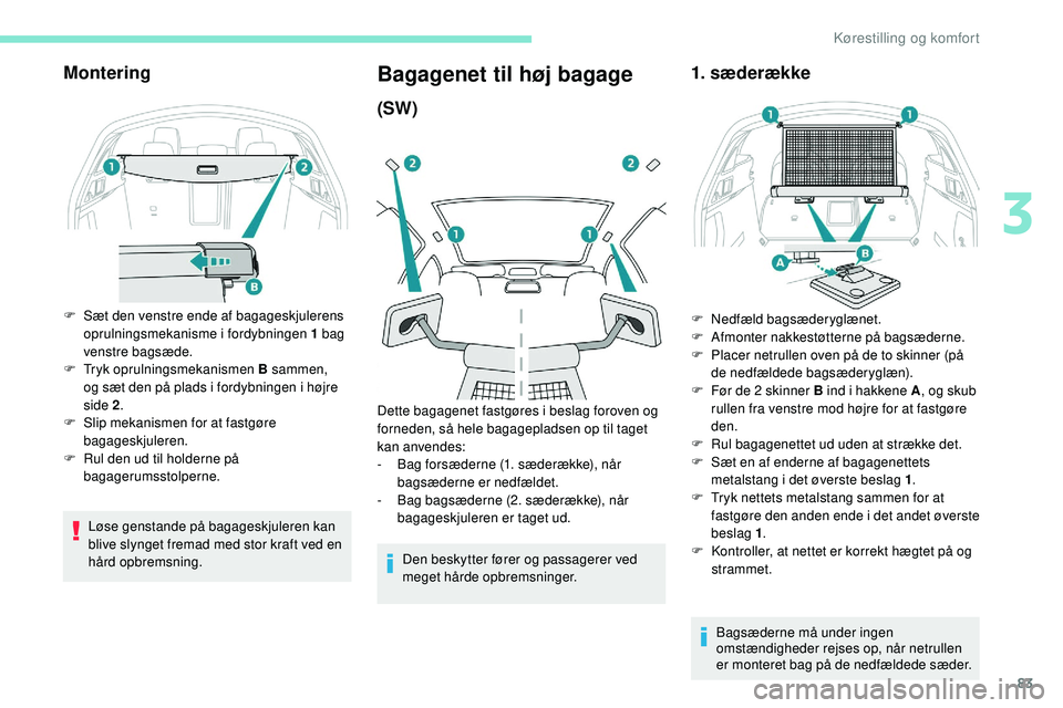 Peugeot 508 2018 Instruktionsbog (in Danish) 83
Montering
F Sæt den venstre ende af bagageskjulerens oprulningsmekanisme i fordybningen 1 bag
venstre bagsæde.
F
T
ryk oprulningsmekanismen B sammen,
og sæt den på plads i fordybningen i h Peugeot 508 2018 Instruktionsbog (in Danish) 83
Montering
F Sæt den venstre ende af bagageskjulerens oprulningsmekanisme i fordybningen 1 bag
venstre bagsæde.
F
T
ryk oprulningsmekanismen B sammen,
og sæt den på plads i fordybningen i h