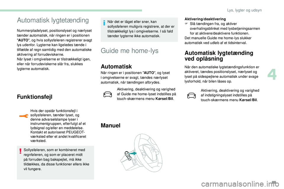 Peugeot 508 2018 Instruktionsbog (in Danish) 89
Automatisk lygtetænding
Nummerpladelyset, positionslyset og nærlyset
tænder automatisk, når ringen er i positionen
"AUTO ", og hvis sollysføleren registrerer svagt
lys udenfor. Lygt Peugeot 508 2018 Instruktionsbog (in Danish) 89
Automatisk lygtetænding
Nummerpladelyset, positionslyset og nærlyset
tænder automatisk, når ringen er i positionen
"AUTO ", og hvis sollysføleren registrerer svagt
lys udenfor. Lygt
