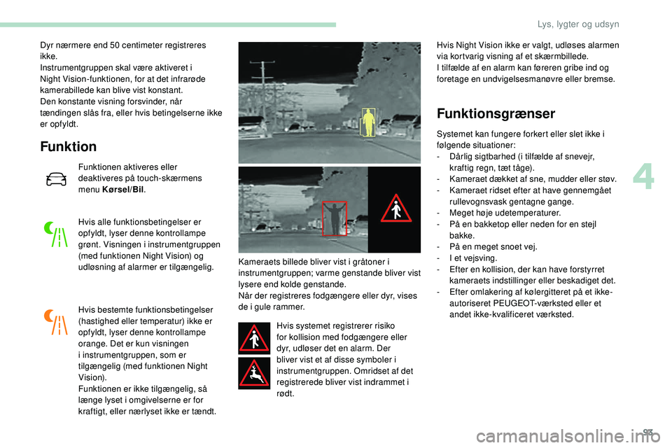 Peugeot 508 2018 Instruktionsbog (in Danish) 93
Dyr nærmere end 50 centimeter registreres
ikke.
Instrumentgruppen skal være aktiveret i
Night Vision-funktionen, for at det infrarøde
kamerabillede kan blive vist konstant.
Den konstante visn Peugeot 508 2018 Instruktionsbog (in Danish) 93
Dyr nærmere end 50 centimeter registreres
ikke.
Instrumentgruppen skal være aktiveret i
Night Vision-funktionen, for at det infrarøde
kamerabillede kan blive vist konstant.
Den konstante visn