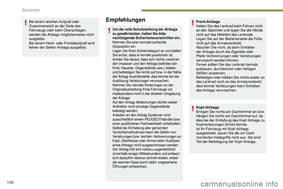 Peugeot 508 2018  Betriebsanleitung (in German) 108
Bei einem leichten Aufprall oder 
Zusammenstoß an der Seite des 
Fahrzeugs oder beim Überschlagen 
werden die Airbags möglicherweise nicht 
ausgelöst.
Bei einem Heck- oder Frontalaufprall wird