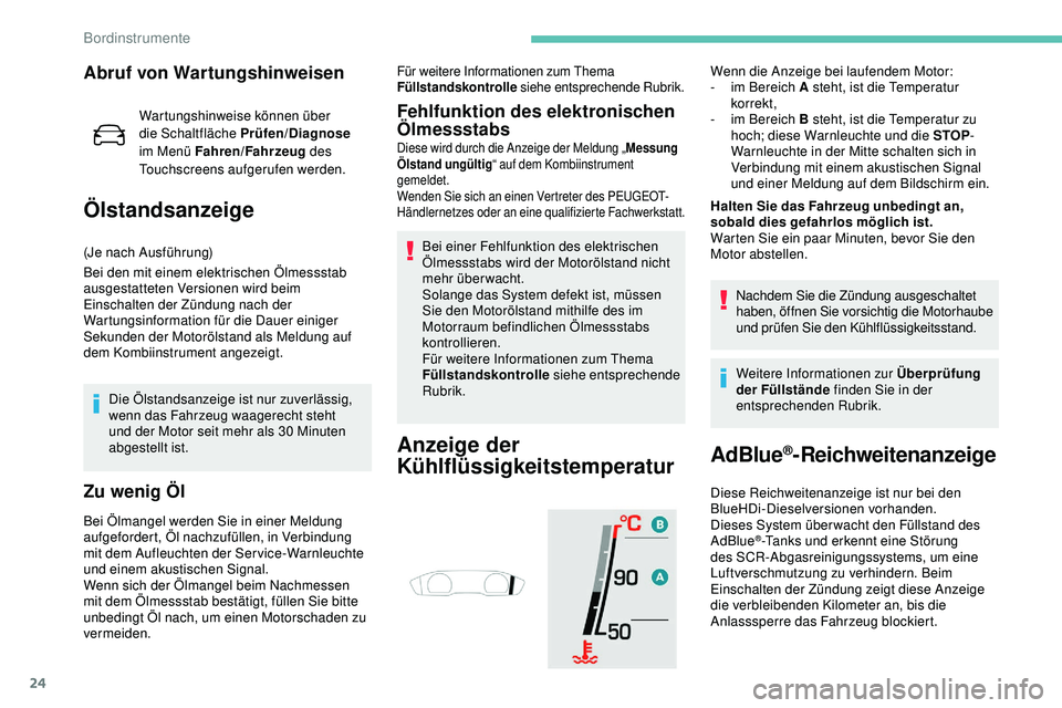 Peugeot 508 2018  Betriebsanleitung (in German) 24
Abruf von Wartungshinweisen
Wartungshinweise können über 
die Schaltfläche Prüfen/Diagnose 
im Menü Fahren/Fahrzeug  des 
Touchscreens aufgerufen werden.
Ölstandsanzeige
(Je nach Ausführung)