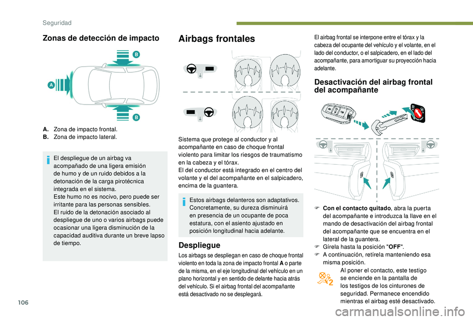 Peugeot 508 2018  Manual del propietario (in Spanish) 106
Zonas de detección de impacto
A.Zona de impacto frontal.
B. Zona de impacto lateral.
El despliegue de un airbag va 
acompañado de una ligera emisión 
de humo y de un ruido debidos a la 
detonac