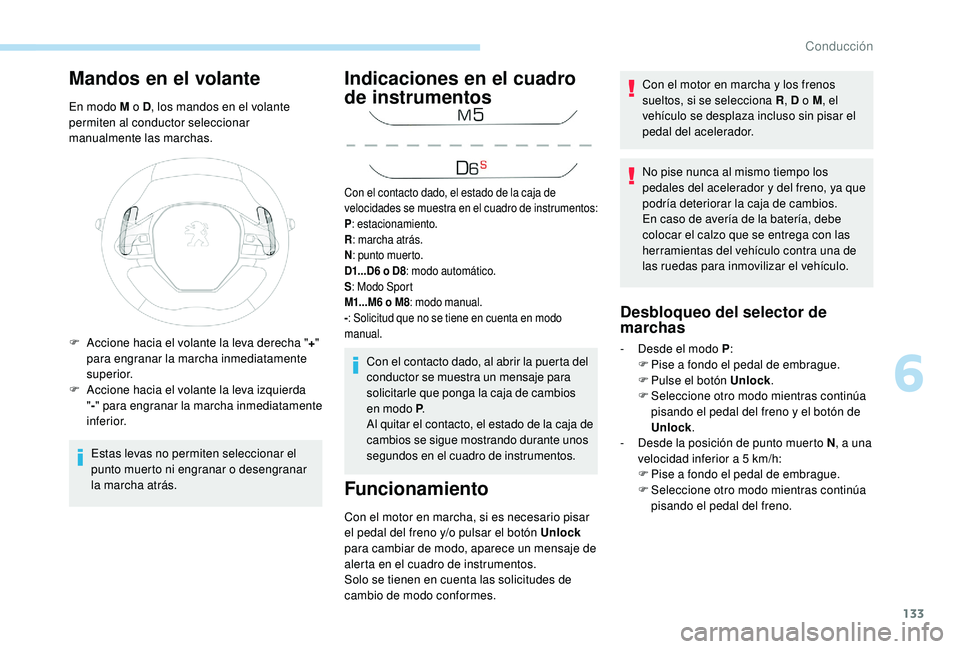 Peugeot 508 2018  Manual del propietario (in Spanish) 133
Mandos en el volante
En modo M o D, los mandos en el volante 
permiten al conductor seleccionar 
manualmente las marchas.
Estas levas no permiten seleccionar el 
punto muerto ni engranar o desengr
