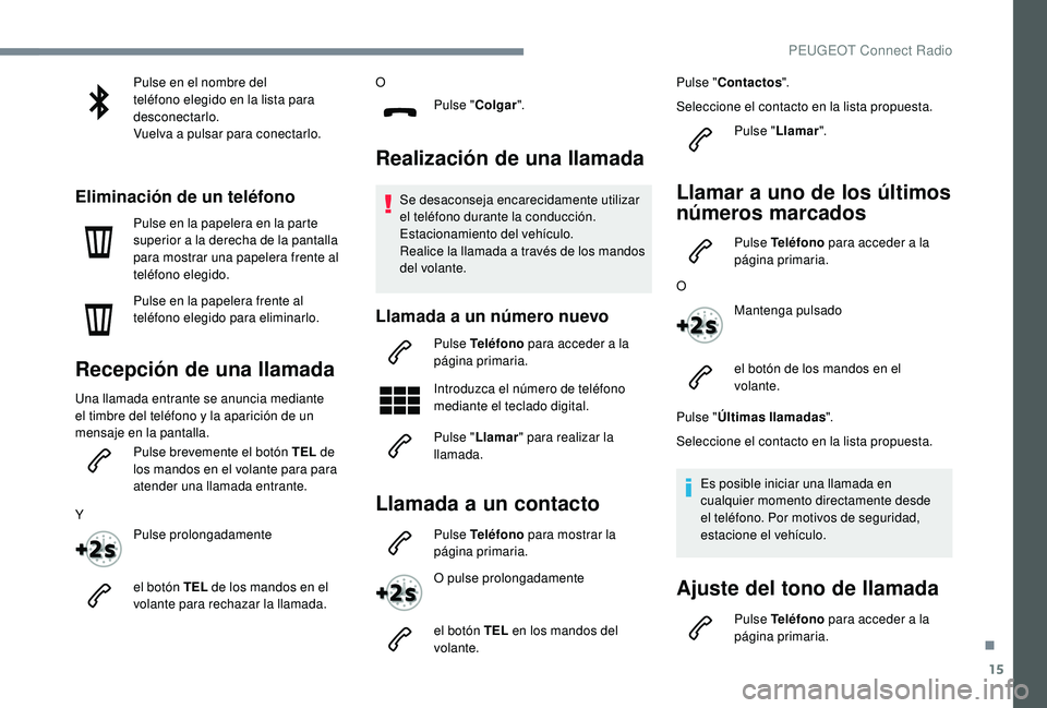 Peugeot 508 2018  Manual del propietario (in Spanish) 15
Pulse en el nombre del 
teléfono elegido en la lista para 
desconectarlo.
Vuelva a pulsar para conectarlo.
Eliminación de un teléfono
Pulse en la papelera en la parte 
superior a la derecha de l