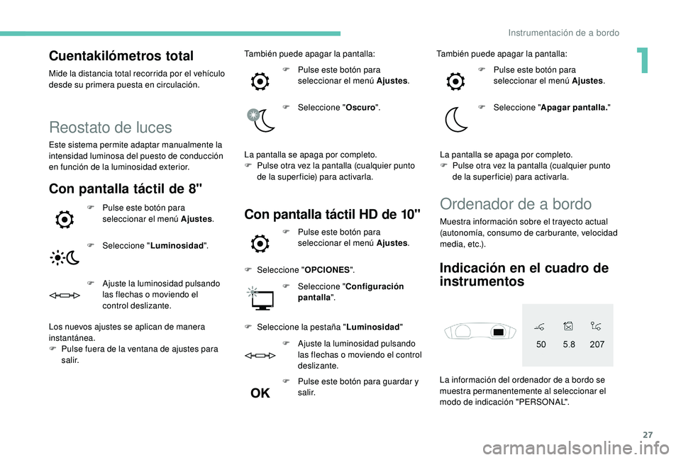 Peugeot 508 2018 Manual del propietario (in Spanish) 27
Cuentakilómetros total
Mide la distancia total recorrida por el vehículo
desde su primera puesta en circulación.
Reostato de luces
Este sistema permite adaptar manualmente la
intensidad lumino Peugeot 508 2018 Manual del propietario (in Spanish) 27
Cuentakilómetros total
Mide la distancia total recorrida por el vehículo
desde su primera puesta en circulación.
Reostato de luces
Este sistema permite adaptar manualmente la
intensidad lumino