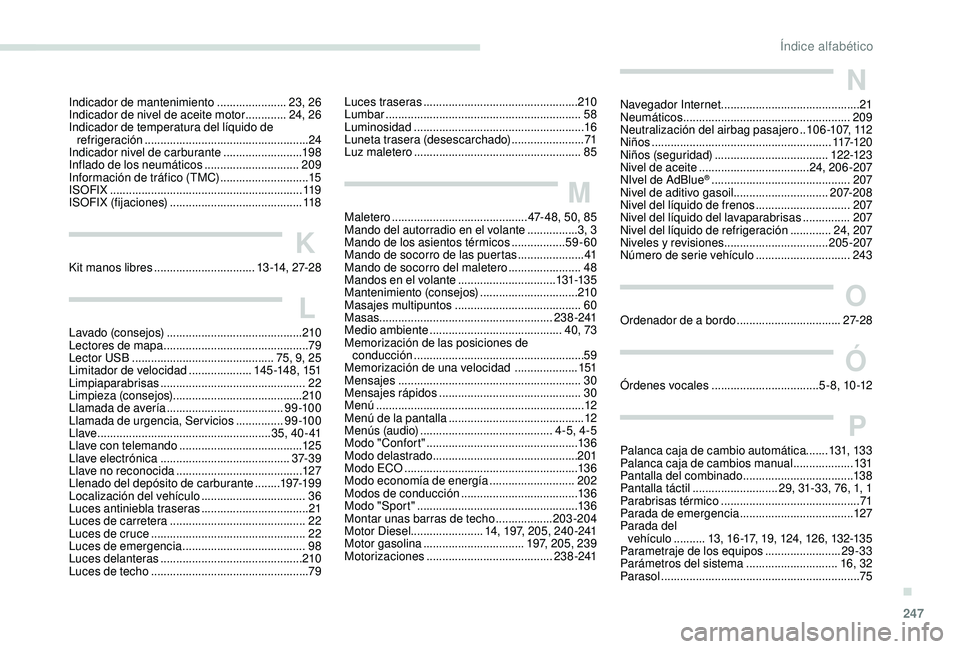 Peugeot 508 2018 Manual del propietario (in Spanish) 247
Indicador de mantenimiento ......................23, 26
Indicador de nivel de aceite motor .............24, 26
Indicador de temperatura del líquido de refrigeración
....................... Peugeot 508 2018 Manual del propietario (in Spanish) 247
Indicador de mantenimiento ......................23, 26
Indicador de nivel de aceite motor .............24, 26
Indicador de temperatura del líquido de refrigeración
.......................