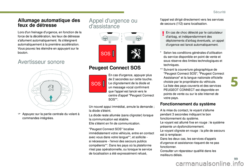 Peugeot 508 2018  Manuel du propriétaire (in French) 99
Allumage automatique des 
feux de détresse
Lors d'un freinage d'urgence, en fonction de la 
force de la décélération, les feux de détresse 
s'allument automatiquement. Ils s'é