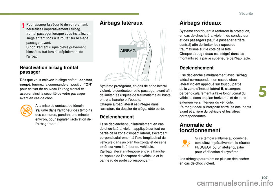 Peugeot 508 2018  Manuel du propriétaire (in French) 107
Pour assurer la sécurité de votre enfant, 
neutralisez impérativement l'airbag 
frontal passager lorsque vous installez un 
siège enfant "dos à la route" sur le siège 
passager a