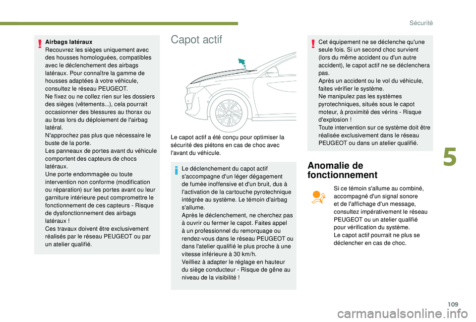 Peugeot 508 2018  Manuel du propriétaire (in French) 109
Airbags latéraux
Recouvrez les sièges uniquement avec 
des housses homologuées, compatibles 
avec le déclenchement des airbags 
latéraux. Pour connaître la gamme de 
housses adaptées à vot
