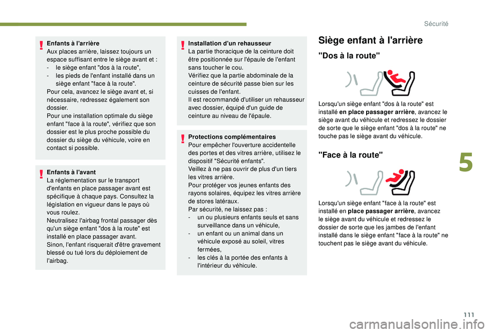 Peugeot 508 2018  Manuel du propriétaire (in French) 111
Enfants à l'arrière
Aux places arrière, laissez toujours un 
espace suffisant entre le siège avant et  :
-
 
l
 e siège enfant "dos à la route",
-
 
l
 es pieds de l'enfant i