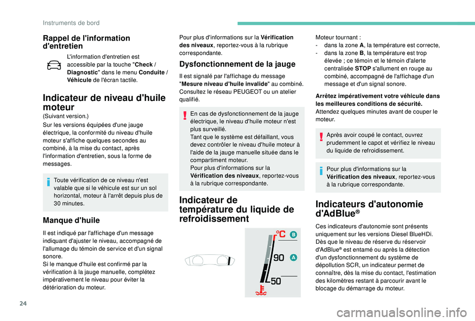 Peugeot 508 2018  Manuel du propriétaire (in French) 24
Rappel de l'information 
d'entretien
L'information d'entretien est 
accessible par la touche "Check
  / 
Diagnostic " dans le menu Conduite
 

/ 
Véhicule  de l'écran 