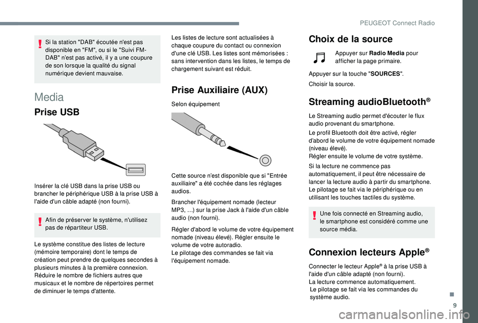 Peugeot 508 2018  Manuel du propriétaire (in French) 9
Media
Prise USB
Insérer la clé USB dans la prise USB ou 
brancher le périphérique USB à la prise USB à 
l'aide d'un câble adapté (non fourni).Afin de préser ver le système, n'u