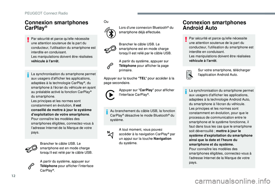Peugeot 508 2018  Manuel du propriétaire (in French) 12
Connexion smartphones 
CarPlay®
Par sécurité et parce qu'elle nécessite 
une attention soutenue de la part du 
conducteur, l'utilisation du smartphone est 
interdite en conduisant.
Les 