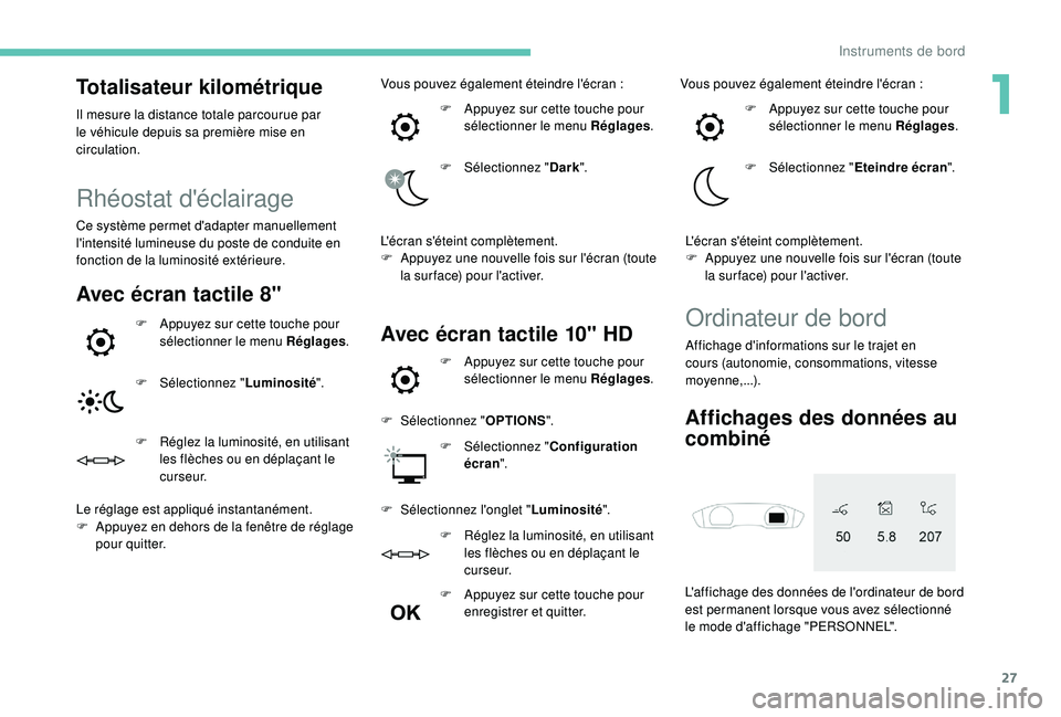 Peugeot 508 2018  Manuel du propriétaire (in French) 27
Totalisateur kilométrique
Il mesure la distance totale parcourue par 
le véhicule depuis sa première mise en 
circulation.
Rhéostat d'éclairage
Ce système permet d'adapter manuellemen