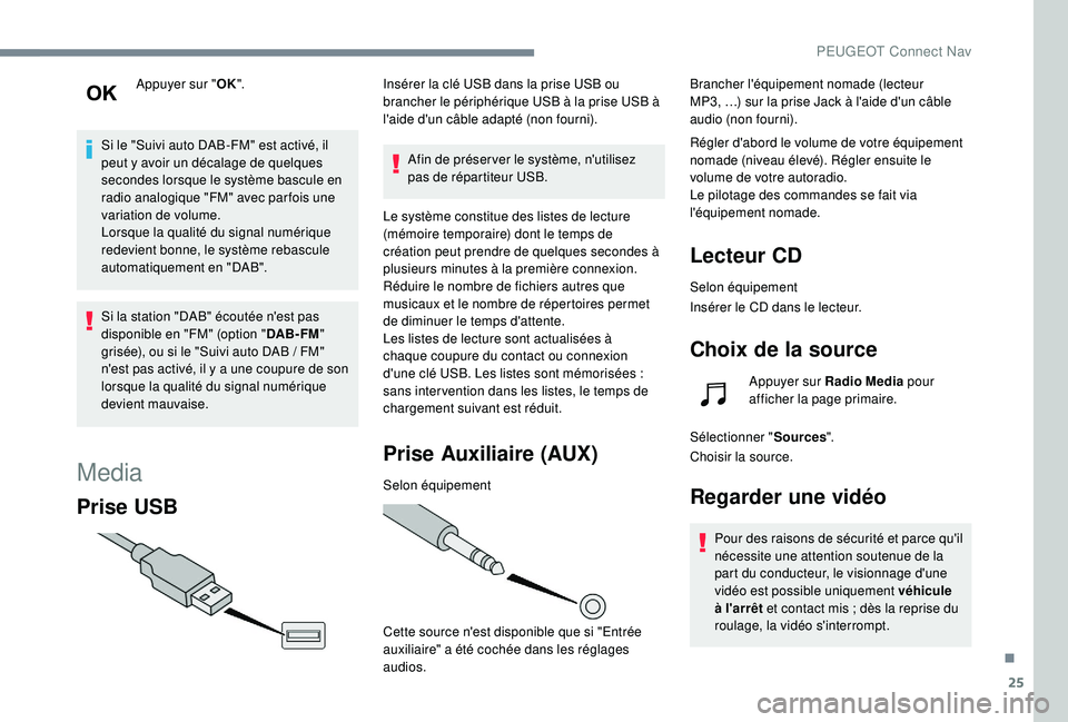 Peugeot 508 2018  Manuel du propriétaire (in French) 25
Appuyer sur "OK".
Si le "Suivi auto DAB-FM" est activé, il 
peut y avoir un décalage de quelques 
secondes lorsque le système bascule en 
radio analogique "FM" avec parfo