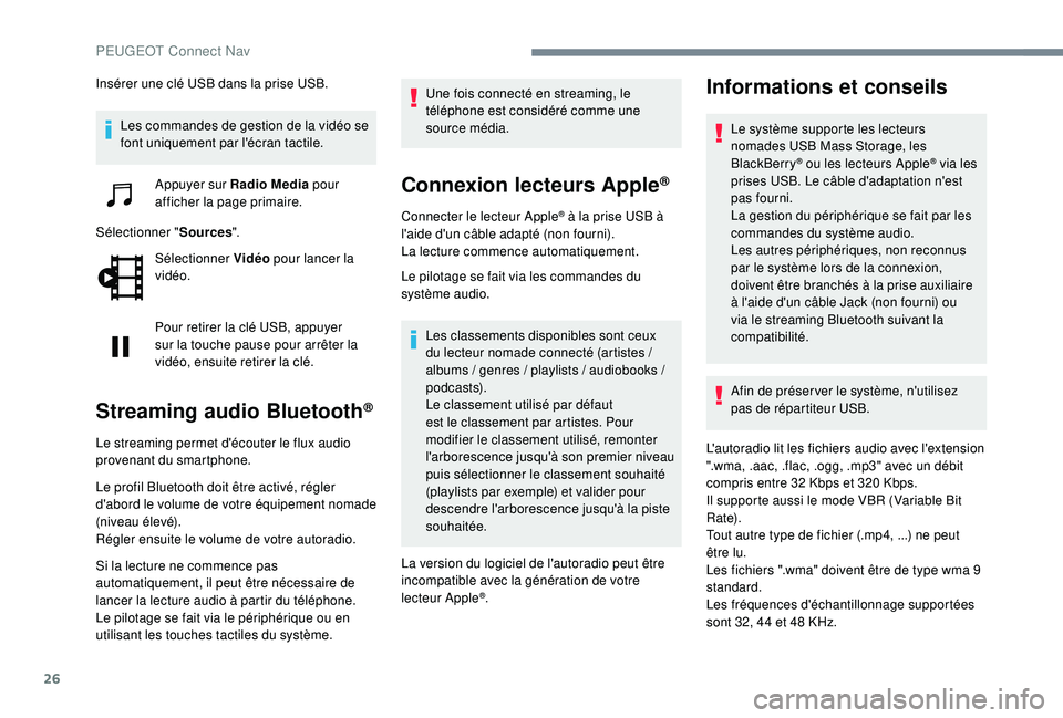 Peugeot 508 2018  Manuel du propriétaire (in French) 26
Insérer une clé USB dans la prise USB.Les commandes de gestion de la vidéo se 
font uniquement par l'écran tactile. Appuyer sur Radio Media  pour 
afficher la page primaire.
Sélectionner &