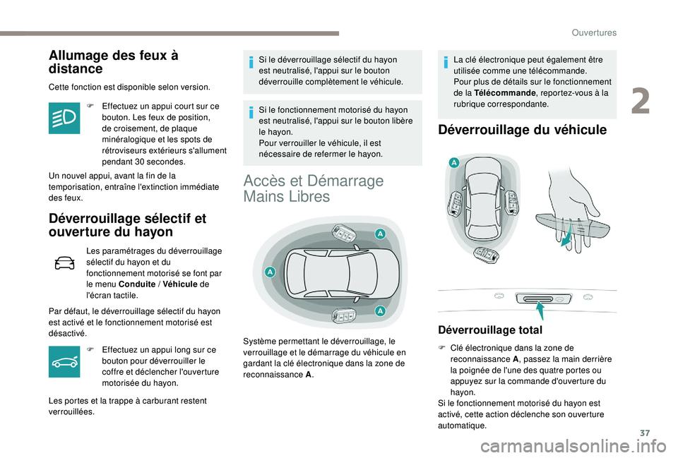 Peugeot 508 2018  Manuel du propriétaire (in French) 37
Allumage des feux à 
distance
Cette fonction est disponible selon version.F  
E
 ffectuez un appui court sur ce 
bouton. Les feux de position, 
de croisement, de plaque 
minéralogique et les spot