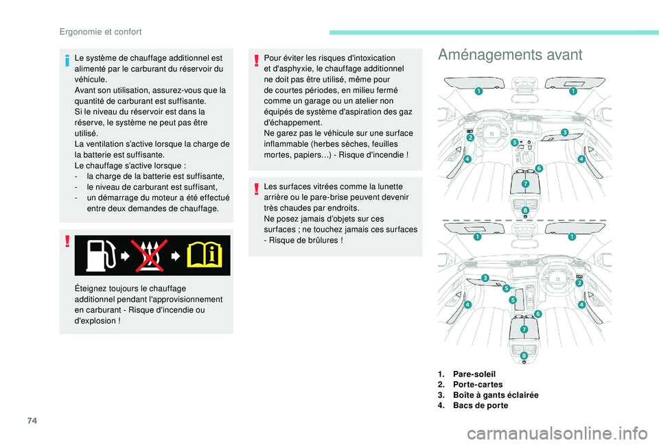 Peugeot 508 2018  Manuel du propriétaire (in French) 74
Le système de chauffage additionnel est 
alimenté par le carburant du réservoir du 
véhicule.
Avant son utilisation, assurez-vous que la 
quantité de carburant est suffisante.
Si le niveau du 