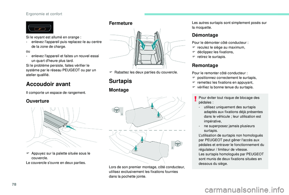 Peugeot 508 2018  Manuel du propriétaire (in French) 78
Accoudoir avant
Il comporte un espace de rangement.
Ouverture
Si le voyant est allumé en orange :
-  e nlevez l'appareil puis replacez-le au centre 
de la zone de charge.
ou
-
 
e
 nlevez l