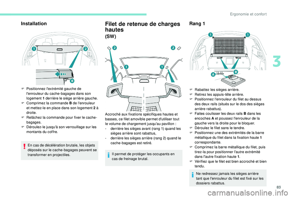 Peugeot 508 2018  Manuel du propriétaire (in French) 83
Installation
F Positionnez l'extrémité gauche de l'enrouleur du cache-bagages dans son 
logement 1 derrière le siège arrière gauche.
F
 
C
 omprimez la commande B de l'enrouleur 
e